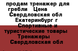 продам тренажер для гребли › Цена ­ 3 500 - Свердловская обл., Екатеринбург г. Спортивные и туристические товары » Тренажеры   . Свердловская обл.